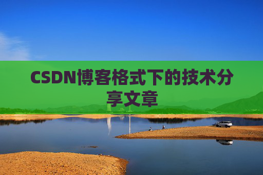 CSDN博客格式下的技术分享文章