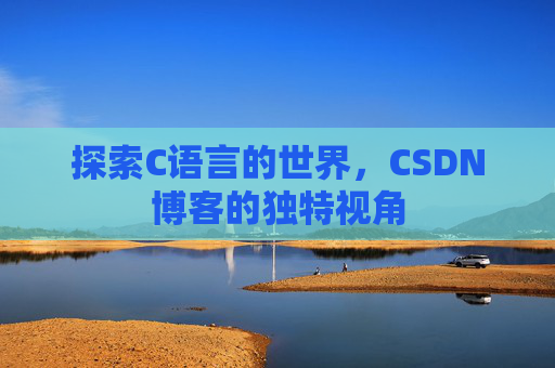 探索C语言的世界，CSDN博客的独特视角